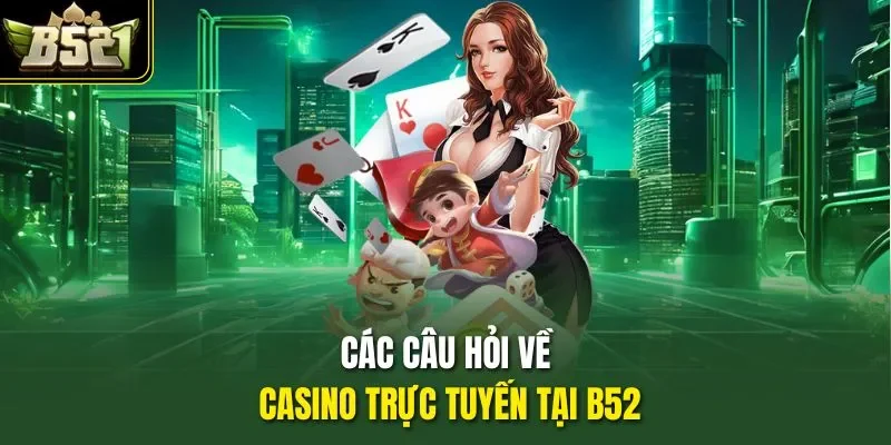 Các câu hỏi về casino trực tuyến tại B52