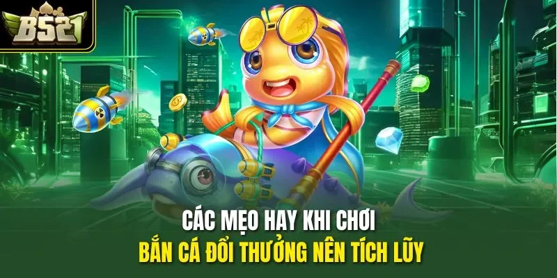 Các mẹo hay khi chơi bắn cá đổi thưởng nên tích lũy