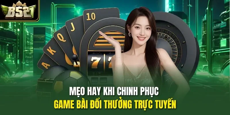 Mẹo hay khi chinh phục game bài đổi thưởng trực tuyến 