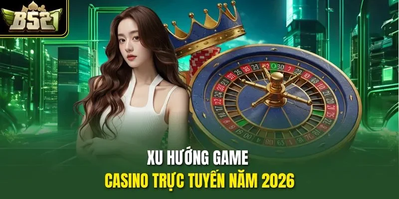 Xu hướng game casino trực tuyến năm 2026